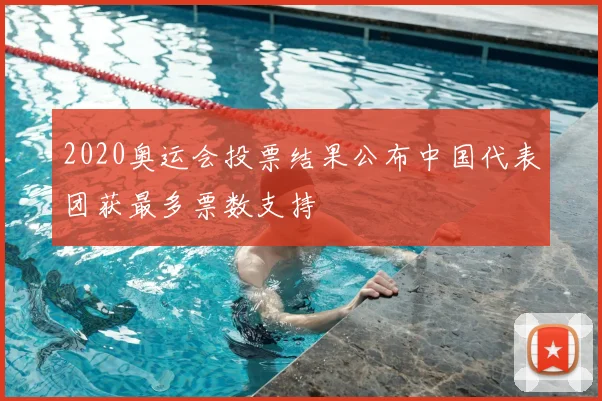 2020奥运会投票结果公布中国代表团获最多票数支持