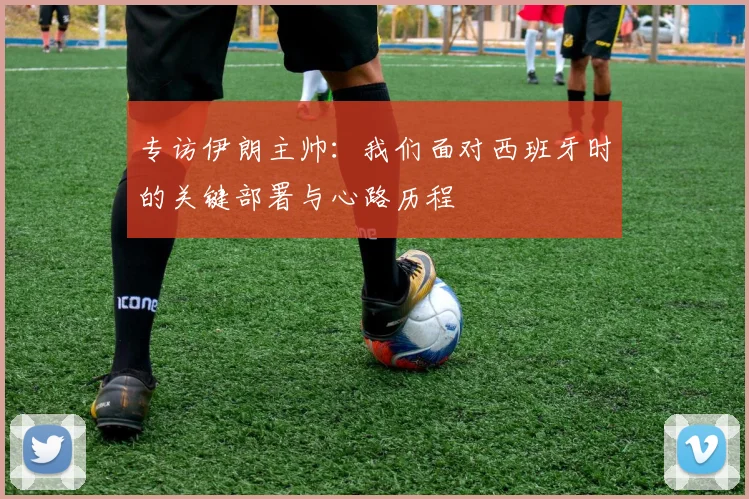 专访伊朗主帅:我们面对西班牙时的关键部署与心路历程