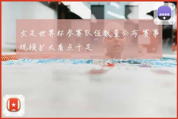 女足世界杯参赛队伍数量公布 赛事规模扩大看点十足