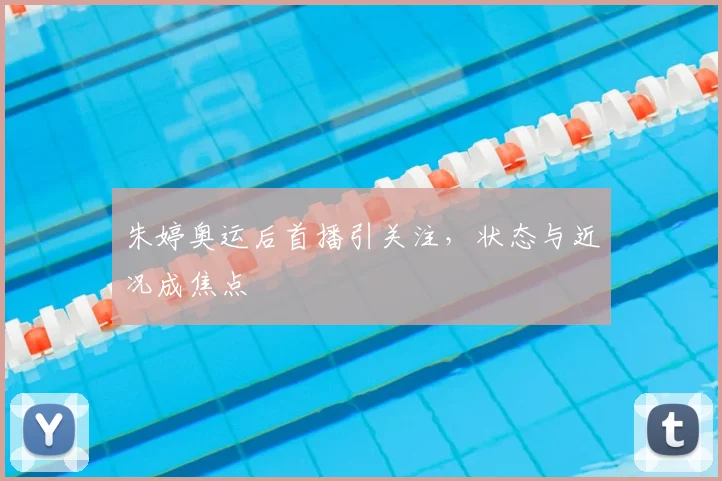 朱婷奥运后首播引关注，状态与近况成焦点