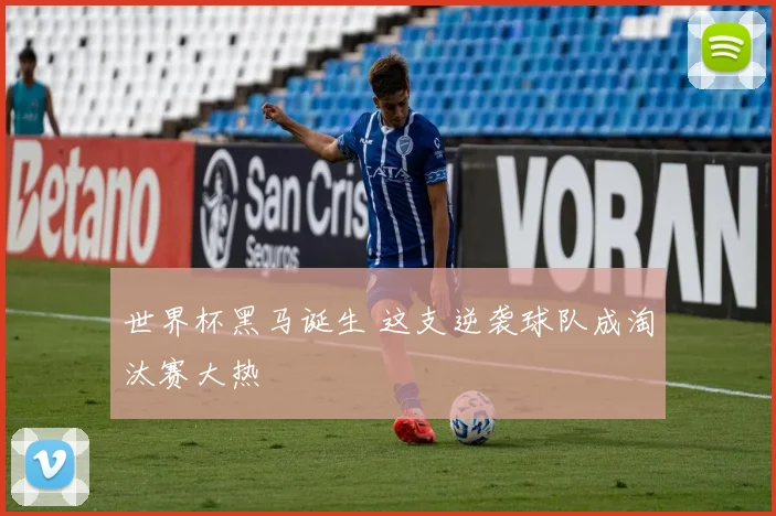 世界杯黑马诞生 这支逆袭球队成淘汰赛大热