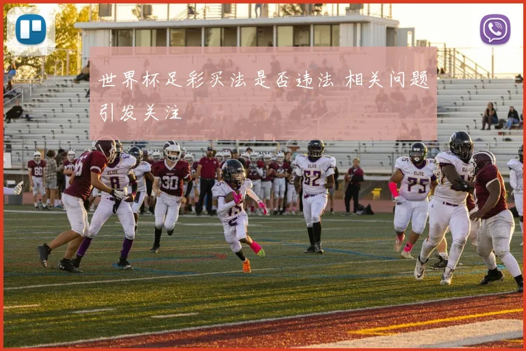 世界杯足彩买法是否违法 相关问题引发关注