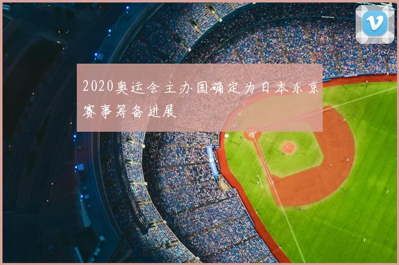 2020奥运会主办国确定为日本东京赛事筹备进展