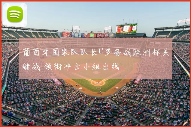 葡萄牙国家队队长C罗备战欧洲杯关键战 领衔冲击小组出线