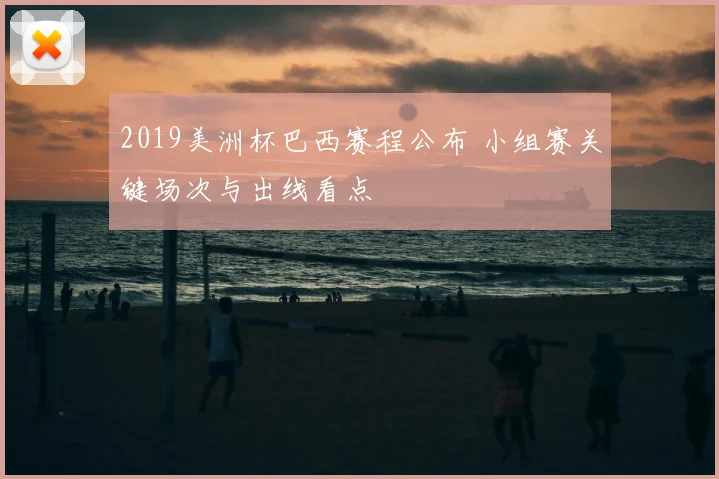 2019美洲杯巴西赛程公布 小组赛关键场次与出线看点