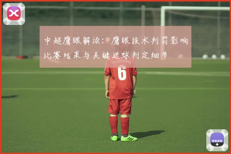 中超鹰眼解读：鹰眼技术判罚影响比赛结果与关键进球判定细节