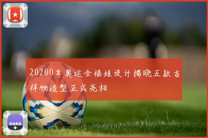 20200年奥运会福娃设计揭晓五款吉祥物造型正式亮相