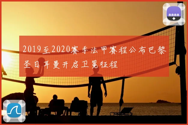 2019至2020赛季法甲赛程公布巴黎圣日耳曼开启卫冕征程