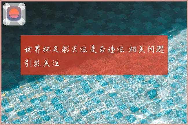世界杯足彩买法是否违法 相关问题引发关注