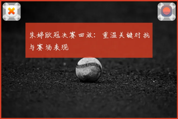 朱婷欧冠决赛回放：重温关键对抗与赛场表现