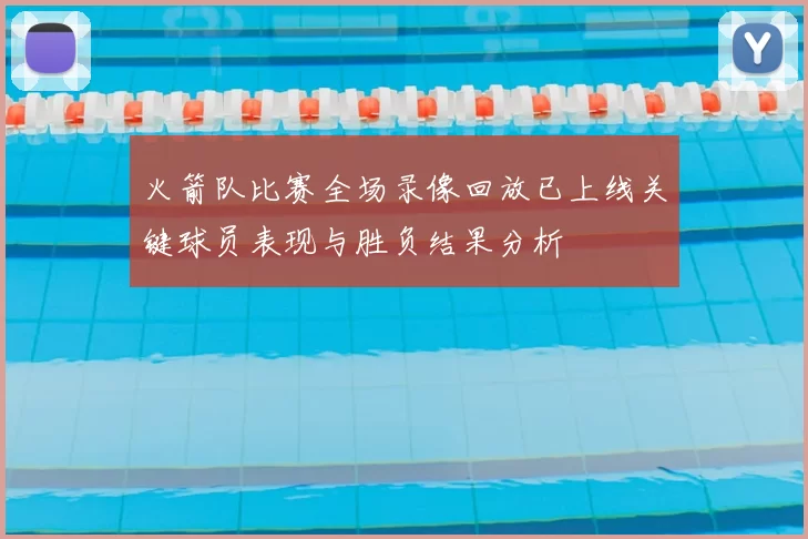 火箭队比赛全场录像回放已上线关键球员表现与胜负结果分析