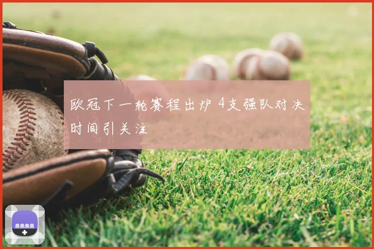 欧冠下一轮赛程出炉 4支强队对决时间引关注